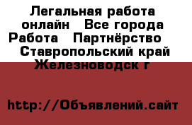 Легальная работа онлайн - Все города Работа » Партнёрство   . Ставропольский край,Железноводск г.